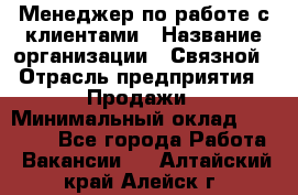 Менеджер по работе с клиентами › Название организации ­ Связной › Отрасль предприятия ­ Продажи › Минимальный оклад ­ 25 000 - Все города Работа » Вакансии   . Алтайский край,Алейск г.